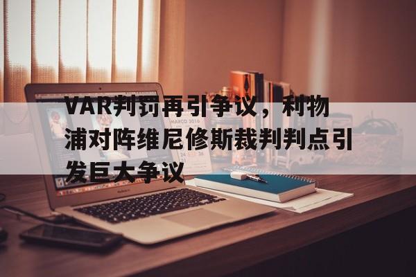 半岛体育app下载-VAR判罚再引争议，利物浦对阵维尼修斯裁判判点引发巨大争议-半岛体育app下载